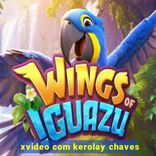 xvideo com kerolay chaves